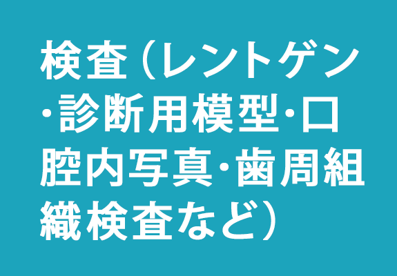 STEP4.検査（レントゲン ･診断用模型･口腔内写真･歯周組織検査など）